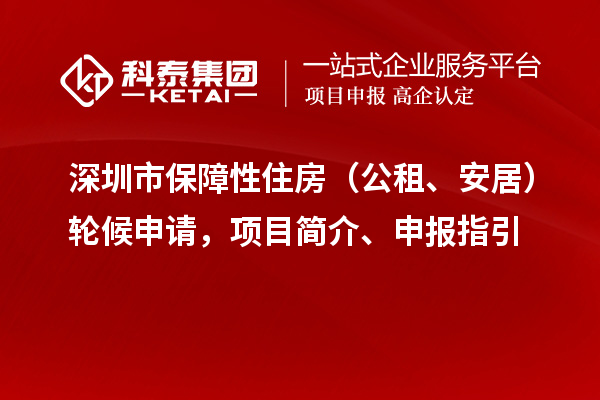 深圳市保障性住房（公租、安居）轮候申请，项目简介、申报指引