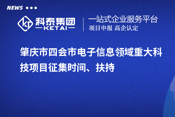 肇庆市四会市电子信息领域重大科技项目征集时间、扶持