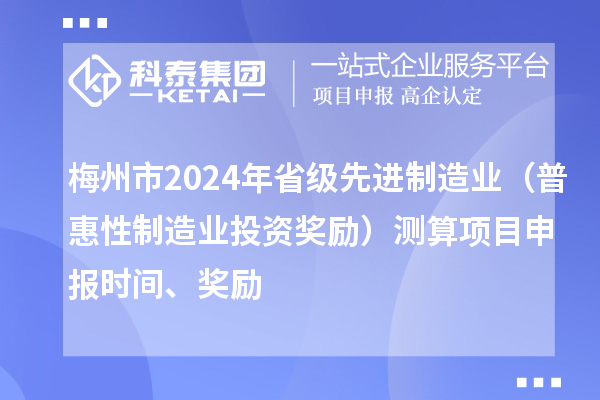 梅州市2024年省级先进制造业（普惠性制造业投资奖励）测算项目申报时间、奖励