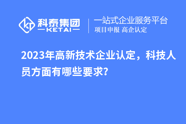 2023年
，科技人员方面有哪些要求？