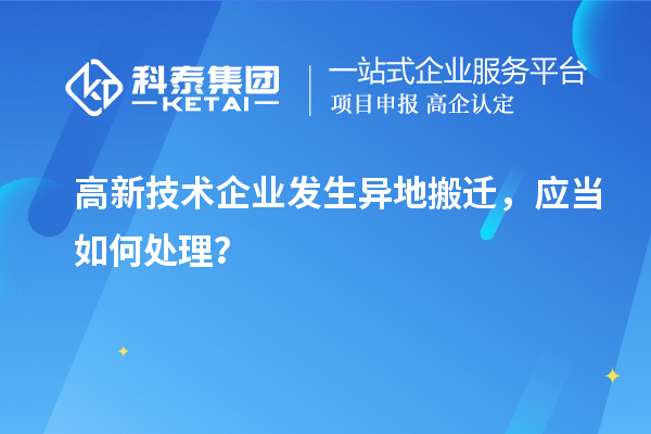 高新技术企业发生异地搬迁，应当如何处理？