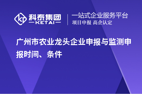 广州市农业龙头企业申报与监测申报时间、条件