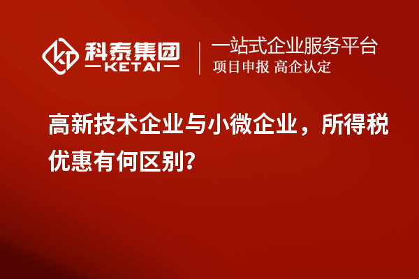 高新技术企业与小微企业，所得税优惠有何区别？