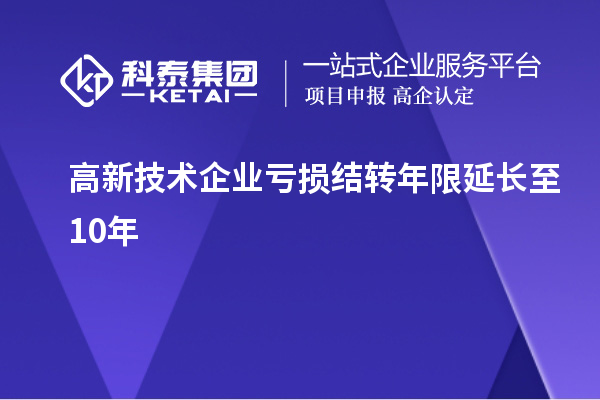 高新技术企业亏损结转年限延长至10年