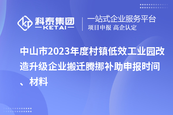 中山市2023年度村镇低效工业园改造升级企业搬迁腾挪补助申报时间、材料