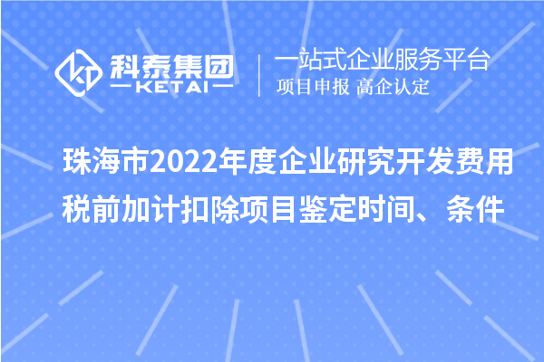 珠海市2022年度企业研究开发费用税前加计扣除项目鉴定时间、条件