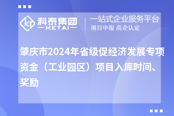 肇庆市2024年省级促经济发展专项资金（工业园区）项目入库时间、奖励