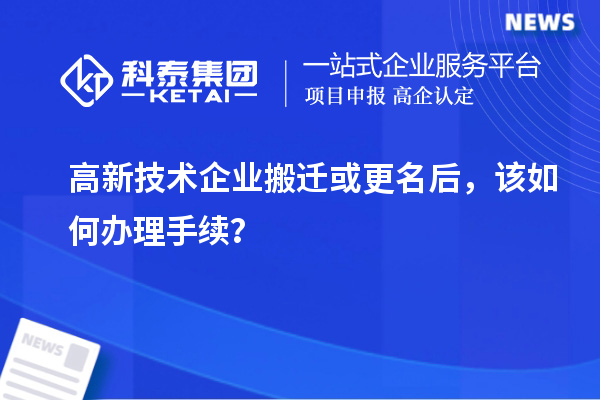 高新技术企业搬迁或更名后，该如何办理手续？