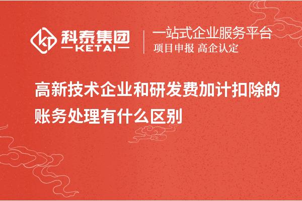 高新技术企业和研发费加计扣除的账务处理有什么区别