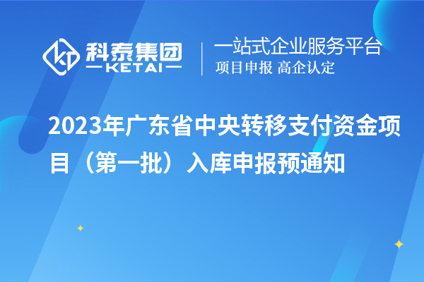 2023年广东省中央转移支付资金项目（第一批）入库申报预通知