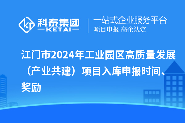 江门市2024年工业园区高质量发展（产业共建）项目入库申报时间、奖励