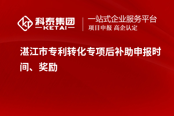 湛江市专利转化专项后补助申报时间、奖励