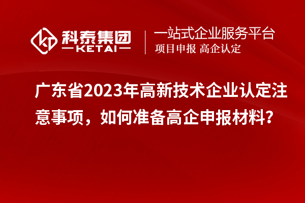 广东省2023年
注意事项，如何准备<a href=//m.auto-fm.com/gaoqi/ target=_blank class=infotextkey>高企申报材料</a>？