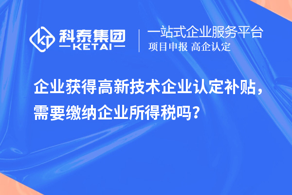 企业获得
补贴，需要缴纳企业所得税吗？