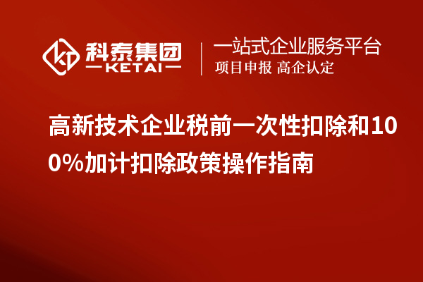 高新技术企业税前一次性扣除和100％加计扣除政策操作指南