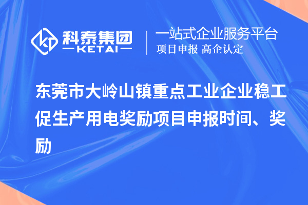 东莞市大岭山镇重点工业企业稳工促生产用电奖励项目申报时间、奖励