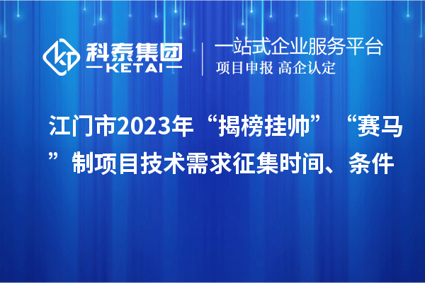 江门市2023年“揭榜挂帅”“赛马”制项目技术需求征集时间、条件