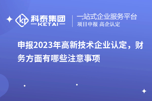 申报2023年
，财务方面有哪些注意事项