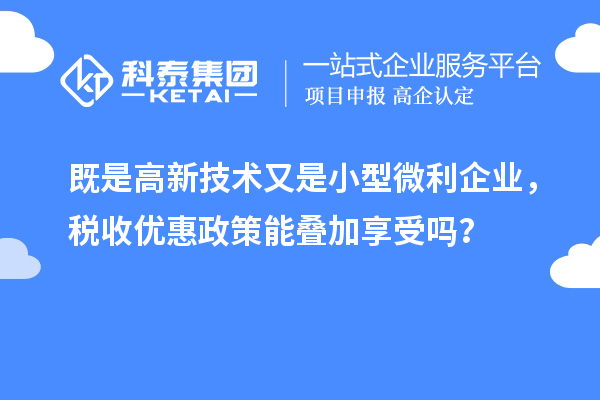 既是高新技术又是小型微利企业，税收优惠政策能叠加享受吗？