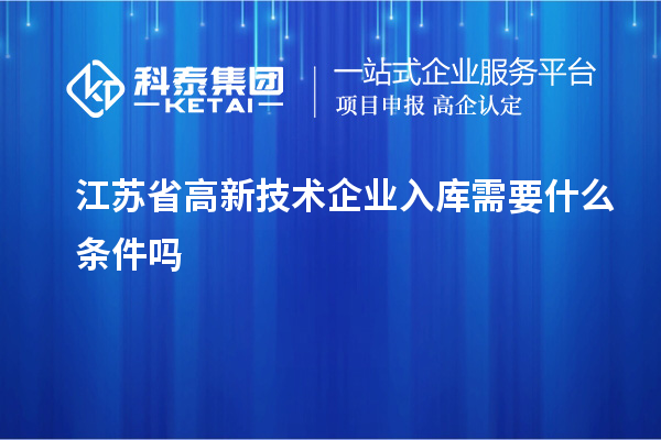 江苏省高新技术企业入库需要什么条件吗