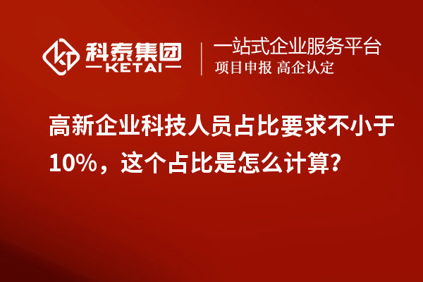 高新企业科技人员占比要求不小于10%，这个占比是怎么计算？