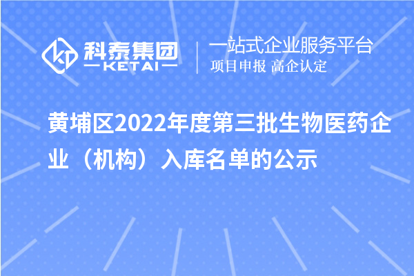 黄埔区2022年度第三批生物医药企业（机构）入库名单的公示