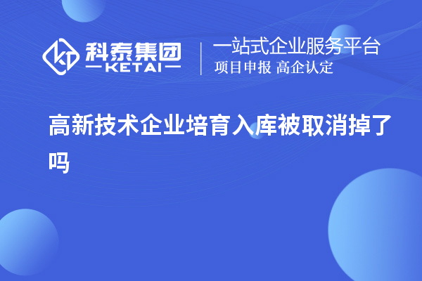 高新技术企业培育入库被取消掉了吗