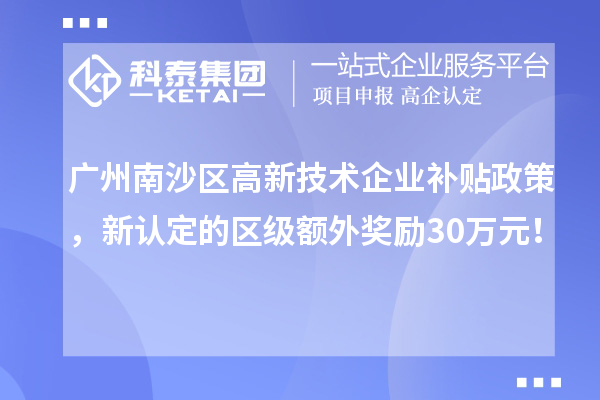 广州南沙区高新技术企业补贴政策，新认定的区级额外奖励30万元！