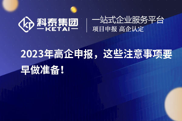 2023年高企申报，这些注意事项要早做准备！