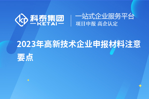 2023年高新技术企业申报材料注意要点