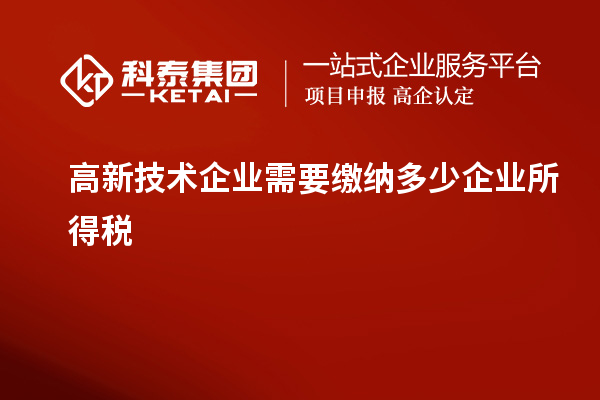 高新技术企业需要缴纳多少企业所得税