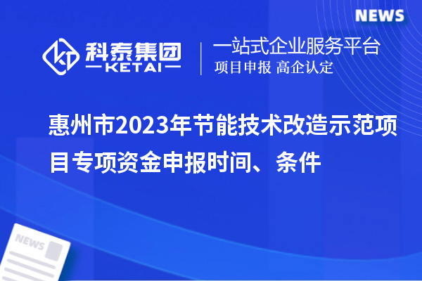 惠州市2023年节能技术改造示范项目专项资金申报时间、条件