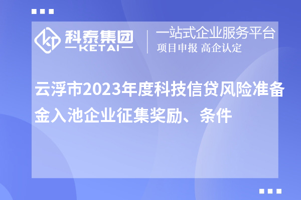 云浮市2023年度科技信贷风险准备金入池企业征集奖励、条件