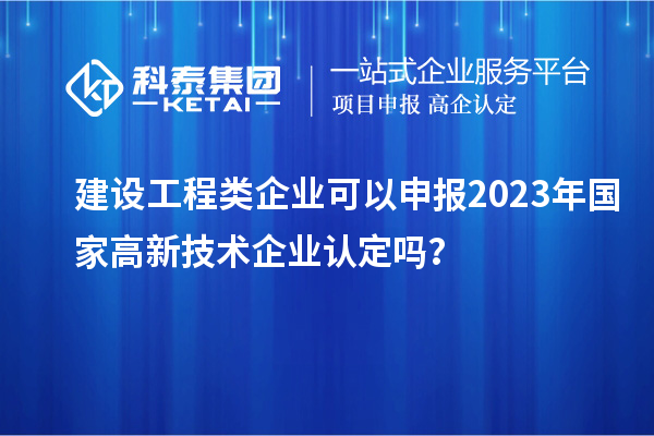 建设工程类企业可以申报2023年国家
吗？