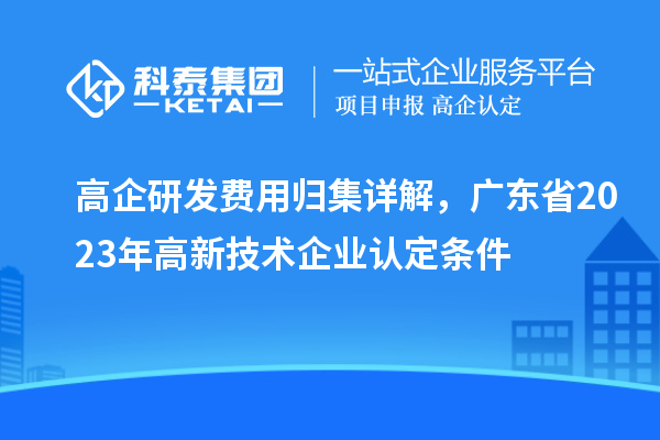 高企研发费用归集详解，广东省2023年
条件