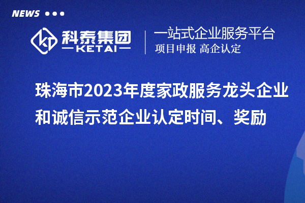 珠海市2023年度家政服务龙头企业和诚信示范企业认定时间、奖励