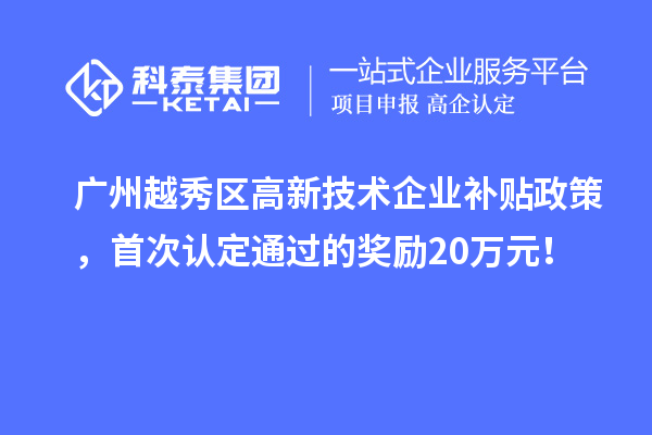 广州越秀区高新技术企业补贴政策，首次认定通过的奖励20万元！