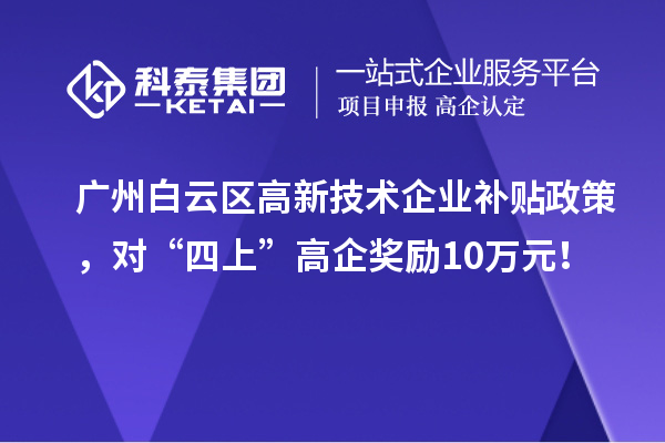 广州白云区高新技术企业补贴政策，对“四上”高企奖励10万元！