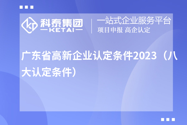 广东省高新企业认定条件2023（八大认定条件）