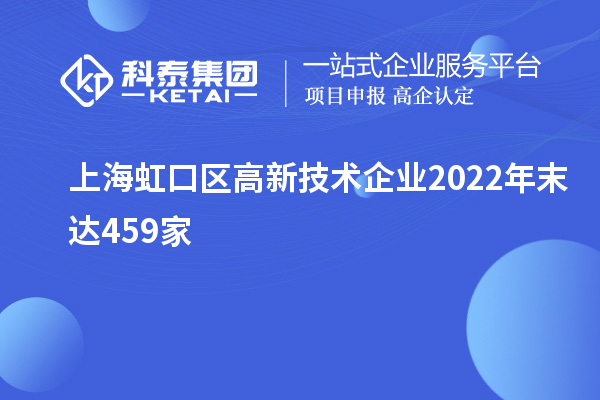 上海虹口区高新技术企业2022年末达459家