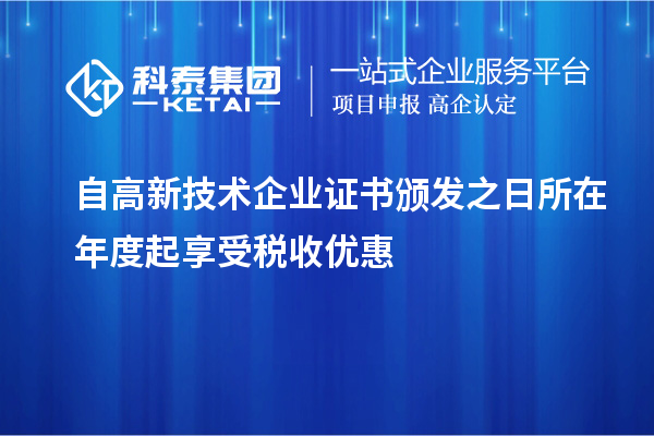 自高新技术企业证书颁发之日所在年度起享受税收优惠