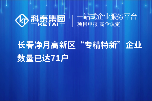 长春净月高新区“专精特新”企业数量已达71户