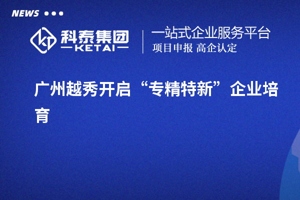 广州越秀开启“专精特新”企业培育