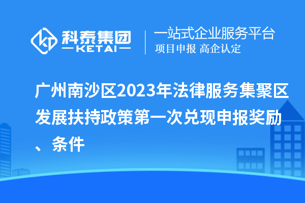 广州南沙区2023年法律服务集聚区发展扶持政策第一次兑现申报奖励、条件