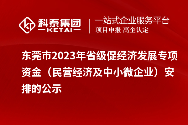 东莞市2023年省级促经济发展专项资金（民营经济及中小微企业）安排的公示