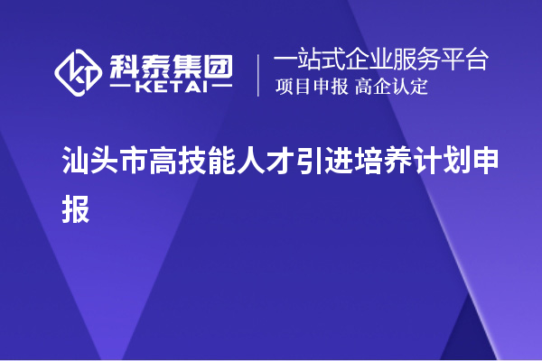 汕头市高技能人才引进培养计划申报