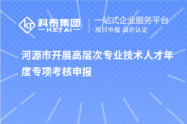 河源市开展高层次专业技术人才年度专项考核申报