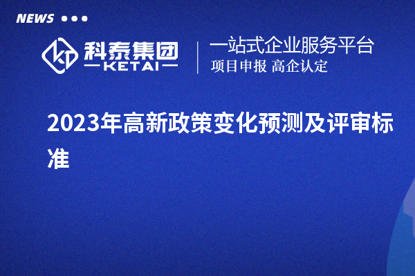 2023年高新政策变化预测及评审标准