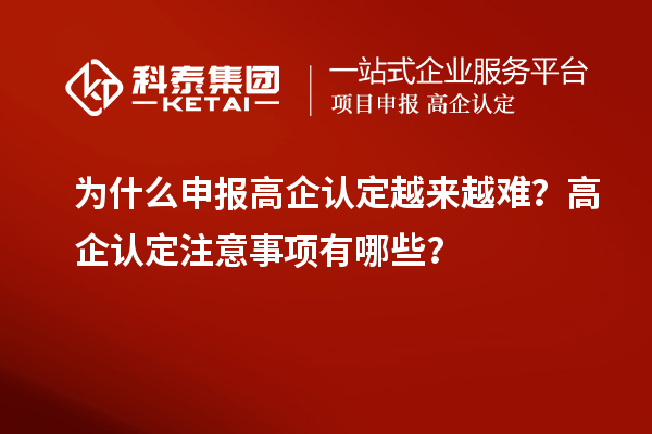 为什么申报高企认定越来越难？高企认定注意事项有哪些？