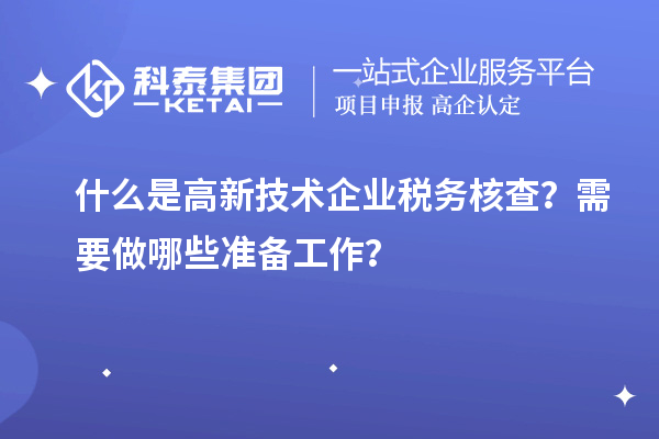 什么是高新技术企业税务核查？需要做哪些准备工作？